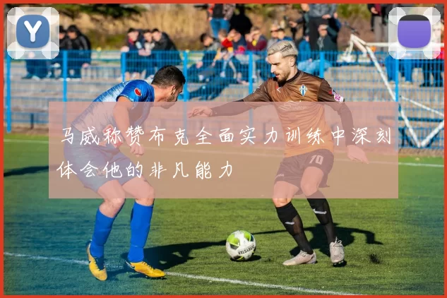 马威称赞布克全面实力训练中深刻体会他的非凡能力