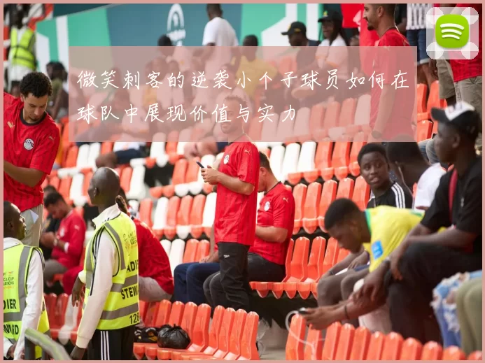 微笑刺客的逆袭小个子球员如何在球队中展现价值与实力