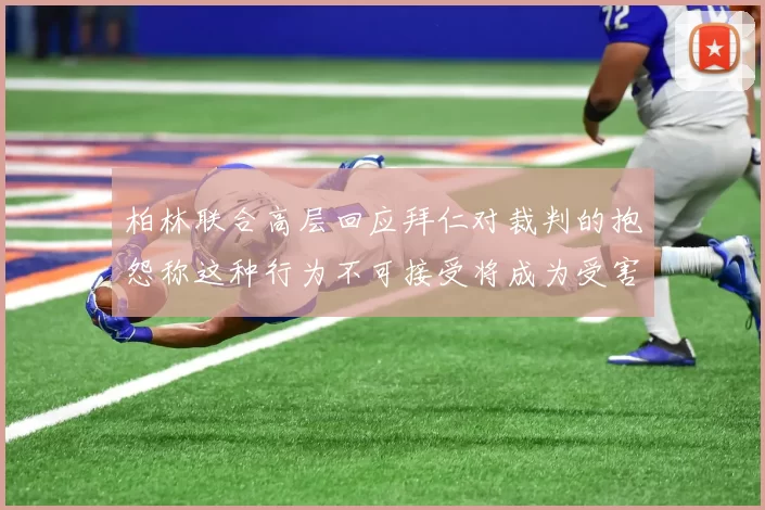 柏林联合高层回应拜仁对裁判的抱怨称这种行为不可接受将成为受害者