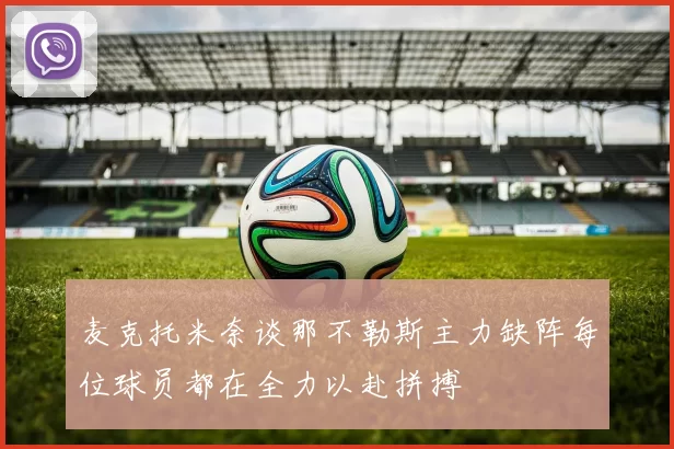 麦克托米奈谈那不勒斯主力缺阵每位球员都在全力以赴拼搏
