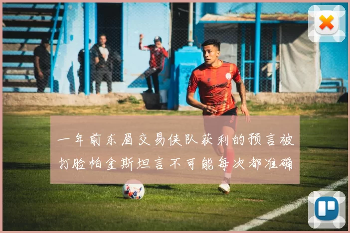 一年前东眉交易侠队获利的预言被打脸帕金斯坦言不可能每次都准确