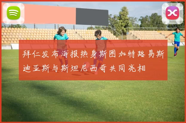 拜仁发布海报热身斯图加特路易斯迪亚斯与斯坦尼西奇共同亮相