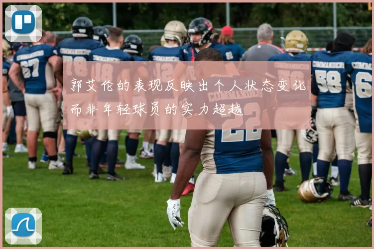 郭艾伦的表现反映出个人状态变化而非年轻球员的实力超越