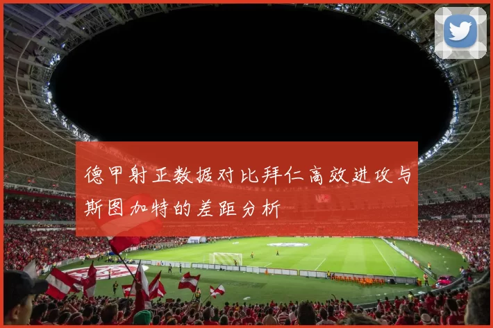 德甲射正数据对比拜仁高效进攻与斯图加特的差距分析